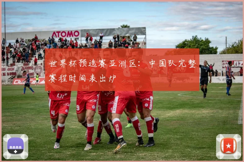 世界杯预选赛亚洲区：中国队完整赛程时间表出炉